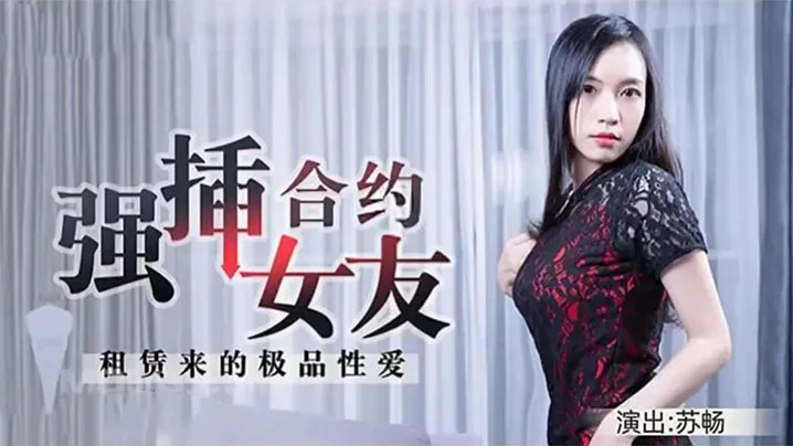 苏畅租赁合约女友！极品骚穴被强插内射到高潮失禁