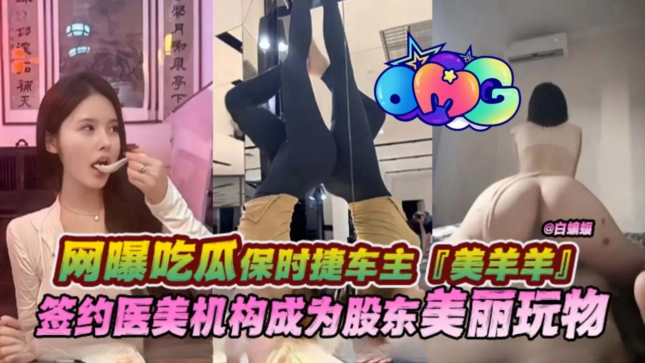 【美羊羊桑-吃瓜泄密】保时捷车主,金丝雀鼻祖美羊羊为签约医美机构成为股东,沦为金主的美丽玩物!