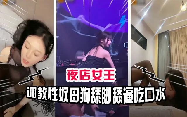 夜店女王调教母狗奴 舔脚吃口水骚穴沦陷