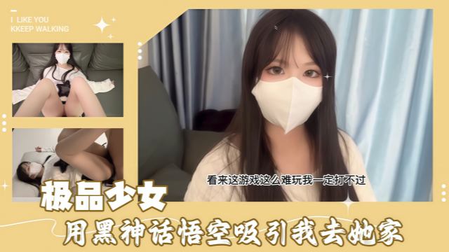 极品少女用黑神话悟空吸引我去她家 沙发上尽情做爱高潮迭起
