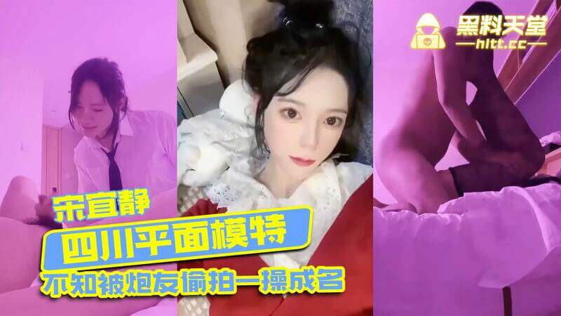 四川模特宋宜静被偷拍，不知情下被炮友泄露私密视频走红，吃瓜群众热议，黑料不断！