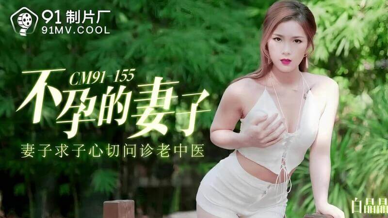 91制片厂 不孕妻子求子心切 问诊老中医激烈性爱