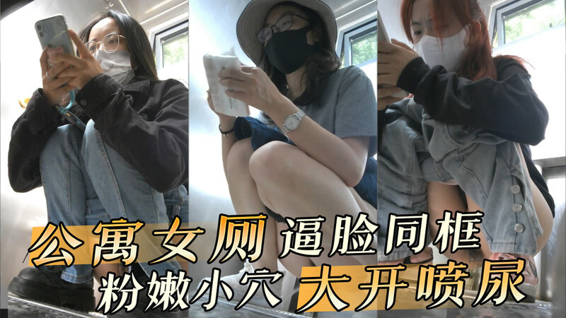 公寓女厕逼脸同框  粉嫩小穴大开喷尿