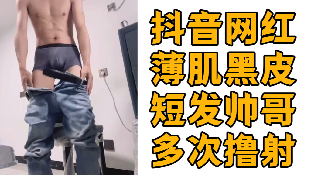 抖音网红薄肌黑皮短发帅哥多次撸射