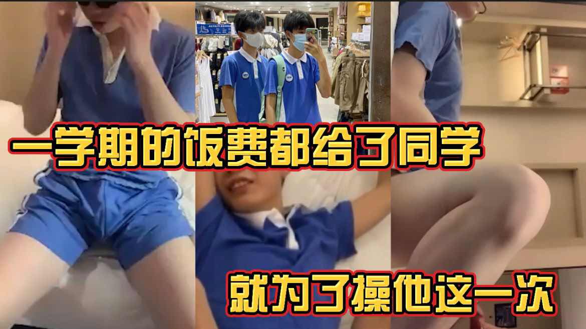 一学期的饭费都给了同学 就为了操他这一次 学生 19岁 制服 帅哥鲜肉 同学