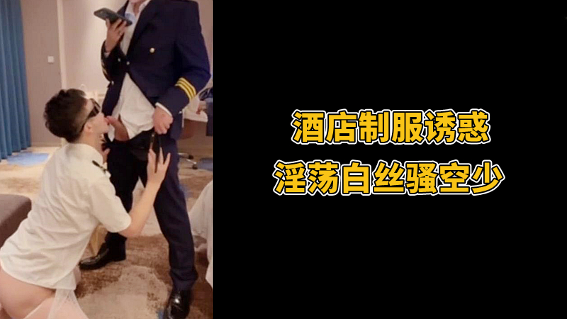 酒店制服诱惑 淫荡白丝骚空少