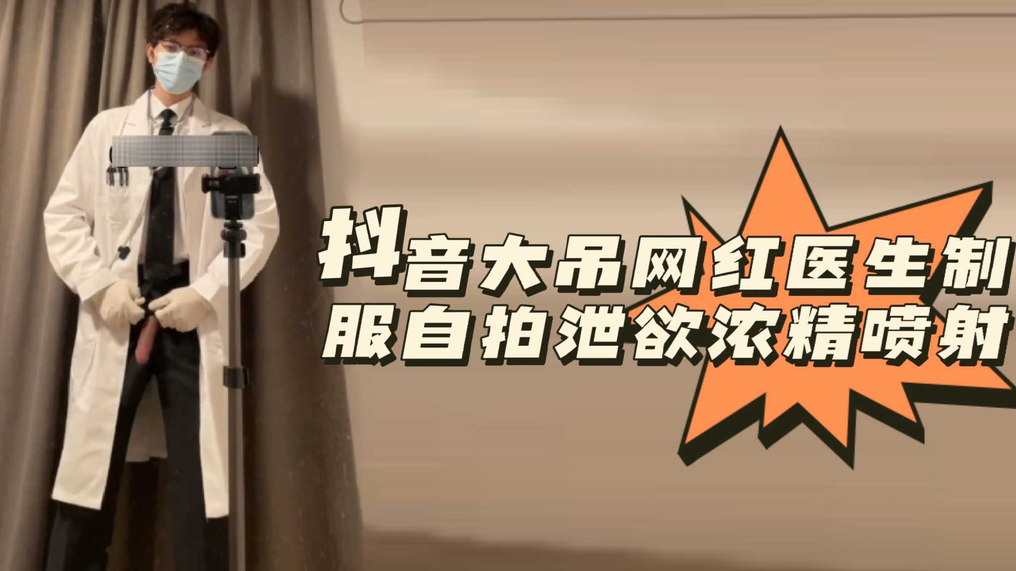 抖音大吊网红医生制服自拍泄欲浓精喷射