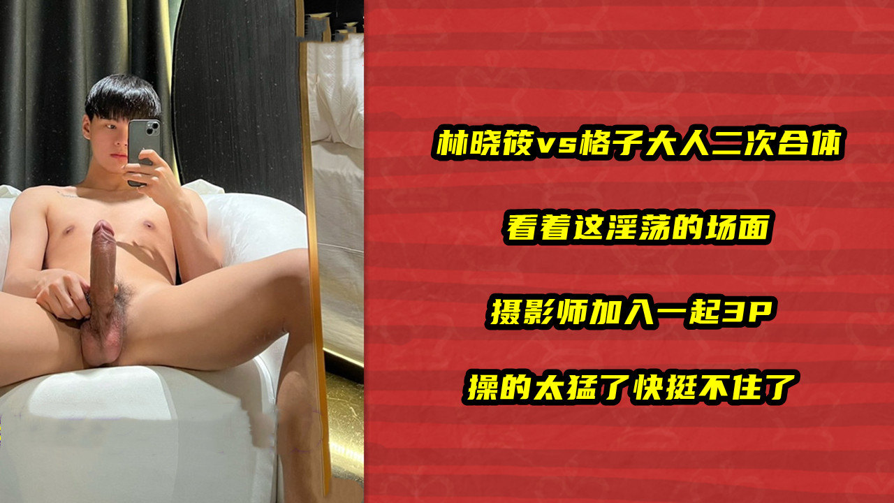 林晓筱vs格子大人二次合体 看着这淫荡的场面 摄影师加入一起3P 操的太猛了快挺不住了