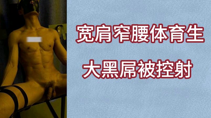 宽肩窄腰体育生大黑屌被控射·