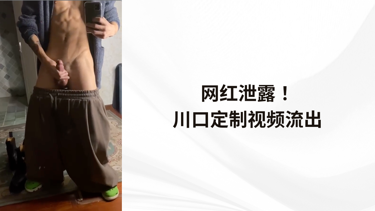 网红泄露！川口定制视频流出，肌肉天菜自慰撸射