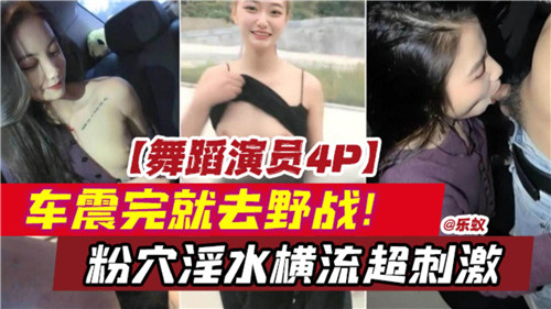 舞蹈演员4P车震野战连番，粉穴淫水狂喷，爆操超刺激！